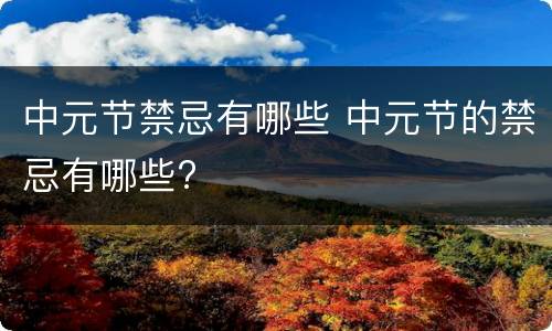 中元节禁忌有哪些 中元节的禁忌有哪些?
