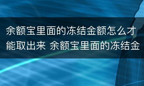 余额宝里面的冻结金额怎么才能取出来 余额宝里面的冻结金额如何取