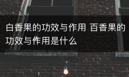 白香果的功效与作用 百香果的功效与作用是什么