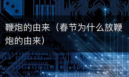 鞭炮的由来（春节为什么放鞭炮的由来）