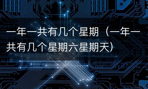 一年一共有几个星期（一年一共有几个星期六星期天）