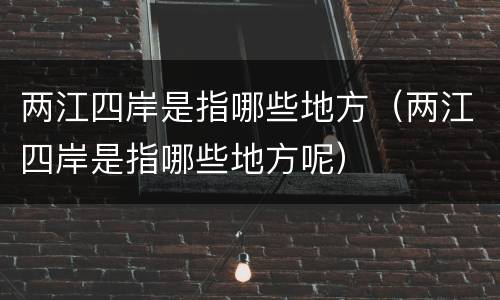 两江四岸是指哪些地方（两江四岸是指哪些地方呢）