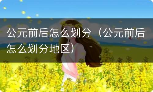 公元前后怎么划分（公元前后怎么划分地区）