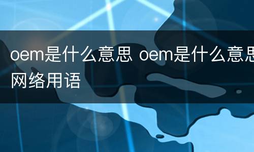 oem是什么意思 oem是什么意思网络用语