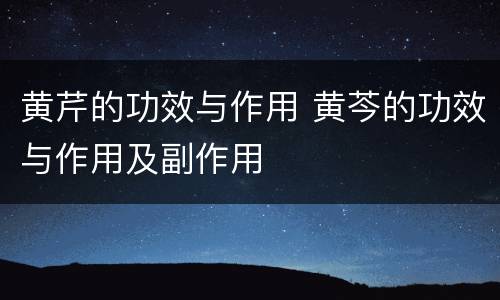 黄芹的功效与作用 黄芩的功效与作用及副作用