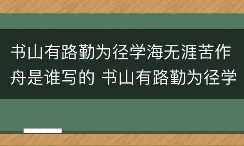 书山有路勤为径学海无涯苦作舟是谁写的 书山有路勤为径学海无涯苦作舟出自哪
