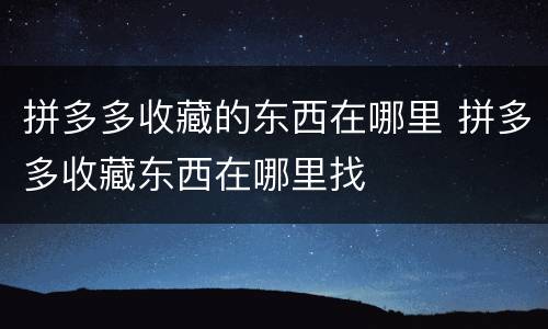 拼多多收藏的东西在哪里 拼多多收藏东西在哪里找