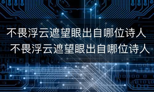 不畏浮云遮望眼出自哪位诗人 不畏浮云遮望眼出自哪位诗人?____