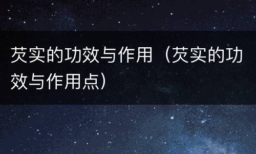 芡实的功效与作用（芡实的功效与作用点）