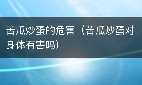 苦瓜炒蛋的危害（苦瓜炒蛋对身体有害吗）
