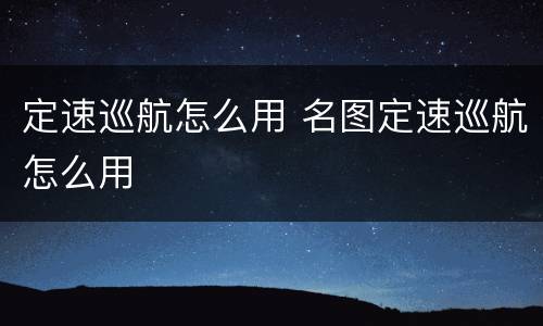 定速巡航怎么用 名图定速巡航怎么用