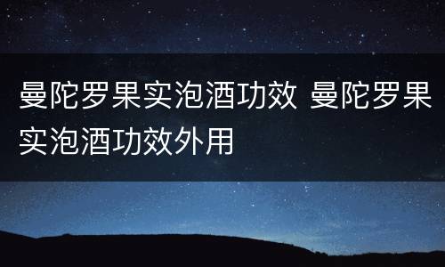 曼陀罗果实泡酒功效 曼陀罗果实泡酒功效外用