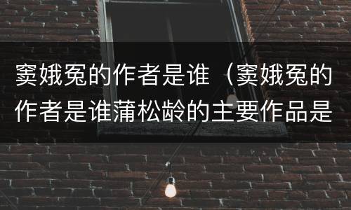 窦娥冤的作者是谁（窦娥冤的作者是谁蒲松龄的主要作品是什么）