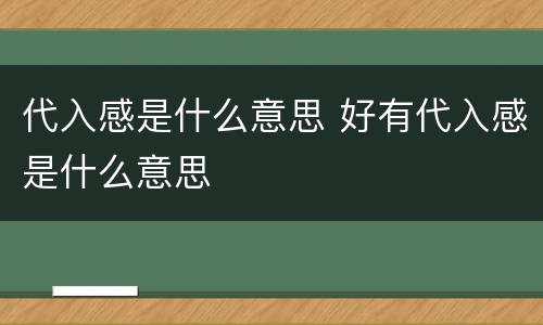 代入感是什么意思 好有代入感是什么意思