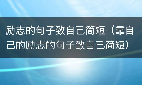 励志的句子致自己简短（靠自己的励志的句子致自己简短）