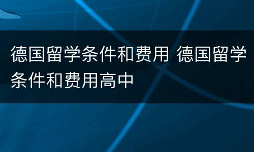 德国留学条件和费用 德国留学条件和费用高中