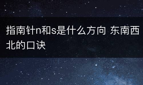 指南针n和s是什么方向 东南西北的口诀