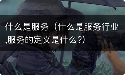 什么是服务（什么是服务行业,服务的定义是什么?）