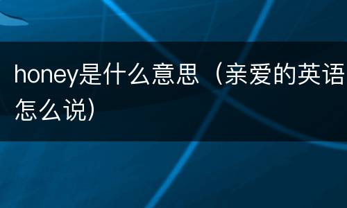 honey是什么意思（亲爱的英语怎么说）