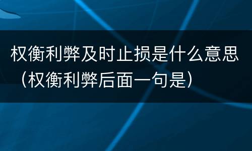 权衡利弊及时止损是什么意思（权衡利弊后面一句是）