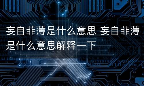 妄自菲薄是什么意思 妄自菲薄是什么意思解释一下