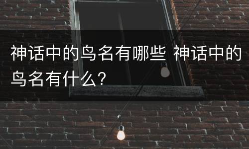 神话中的鸟名有哪些 神话中的鸟名有什么?