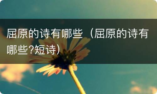 屈原的诗有哪些（屈原的诗有哪些?短诗）