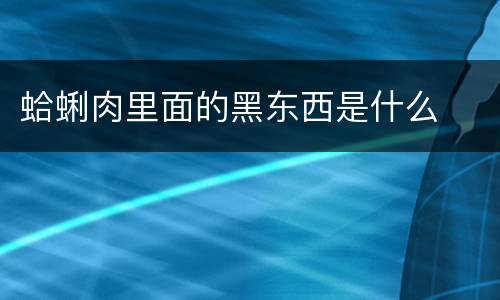 蛤蜊肉里面的黑东西是什么