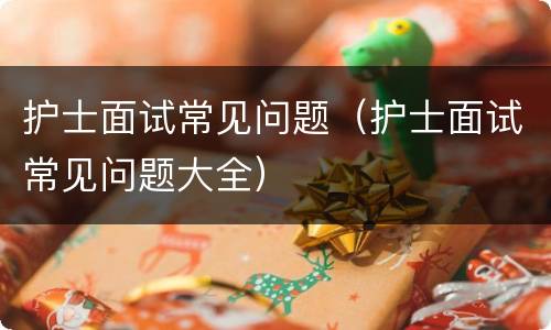 护士面试常见问题（护士面试常见问题大全）