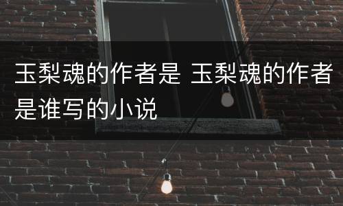 玉梨魂的作者是 玉梨魂的作者是谁写的小说