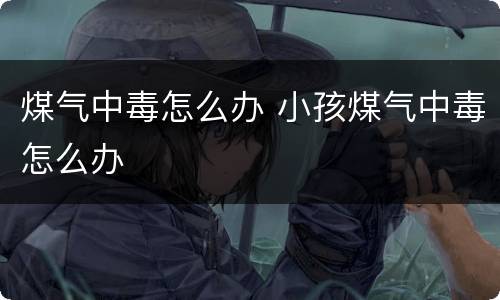 煤气中毒怎么办 小孩煤气中毒怎么办