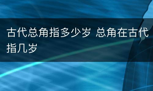 古代总角指多少岁 总角在古代指几岁