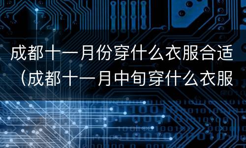 成都十一月份穿什么衣服合适（成都十一月中旬穿什么衣服合适）