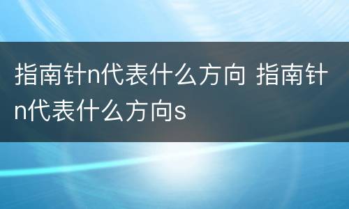 指南针n代表什么方向 指南针n代表什么方向s