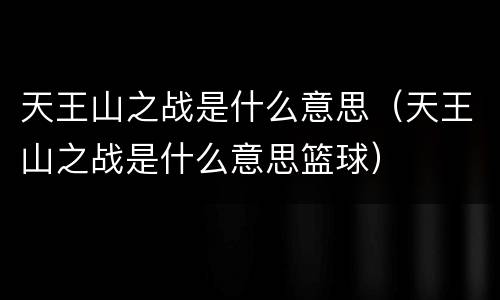 天王山之战是什么意思（天王山之战是什么意思篮球）