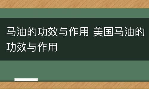 马油的功效与作用 美国马油的功效与作用