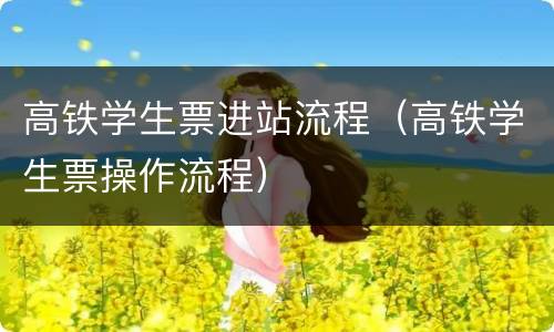 高铁学生票进站流程（高铁学生票操作流程）