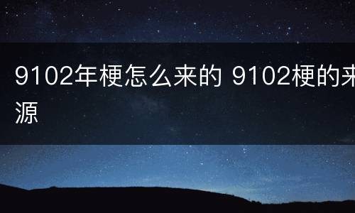 9102年梗怎么来的 9102梗的来源