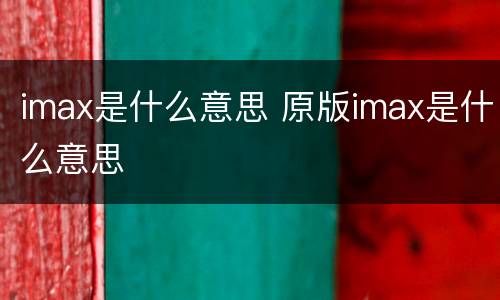 imax是什么意思 原版imax是什么意思