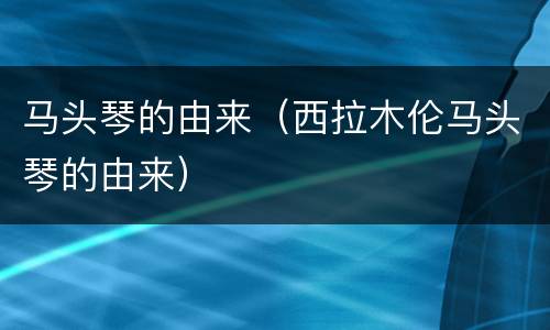 马头琴的由来（西拉木伦马头琴的由来）