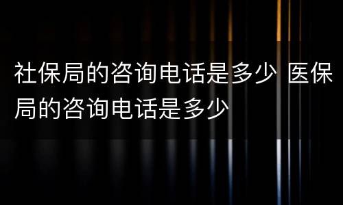 社保局的咨询电话是多少 医保局的咨询电话是多少