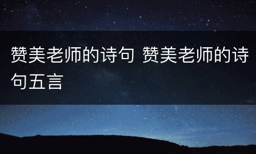 赞美老师的诗句 赞美老师的诗句五言