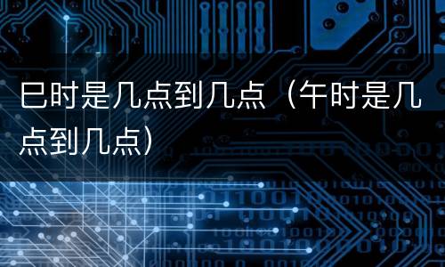 巳时是几点到几点（午时是几点到几点）