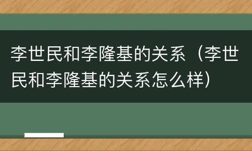 李世民和李隆基的关系（李世民和李隆基的关系怎么样）