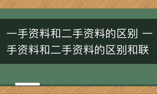 一手资料和二手资料的区别 一手资料和二手资料的区别和联系