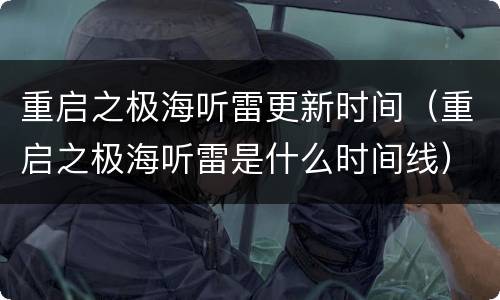 重启之极海听雷更新时间（重启之极海听雷是什么时间线）
