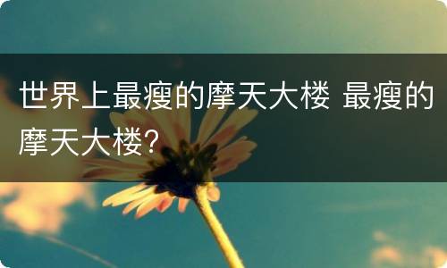 世界上最瘦的摩天大楼 最瘦的摩天大楼?