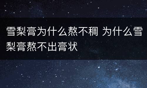 雪梨膏为什么熬不稠 为什么雪梨膏熬不出膏状