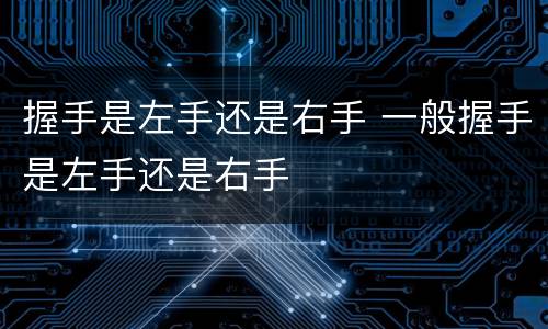 握手是左手还是右手 一般握手是左手还是右手
