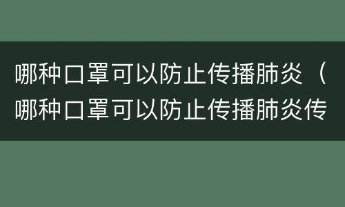 哪种口罩可以防止传播肺炎（哪种口罩可以防止传播肺炎传染）
